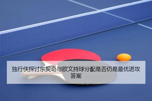 独行侠探讨东契奇与欧文持球分配是否仍是最优进攻答案