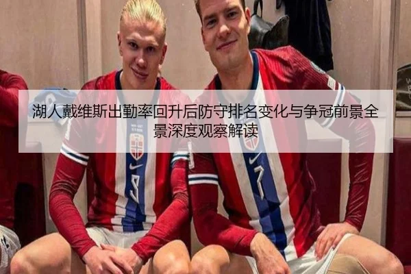 湖人戴维斯出勤率回升后防守排名变化与争冠前景全景深度观察解读