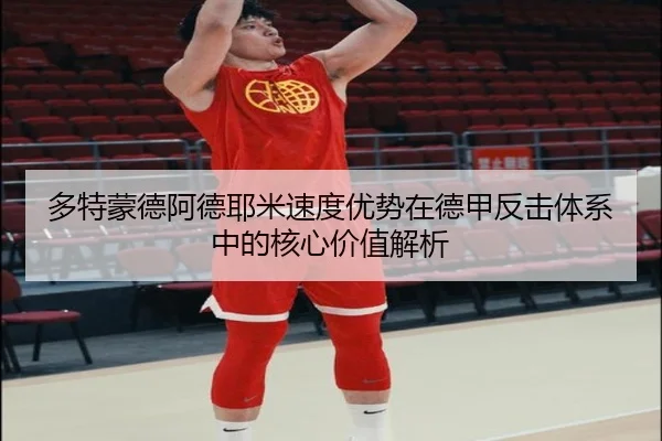 多特蒙德阿德耶米速度优势在德甲反击体系中的核心价值解析